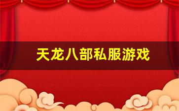 天龙八部私服游戏(天龙八部游戏官网首页) (5)